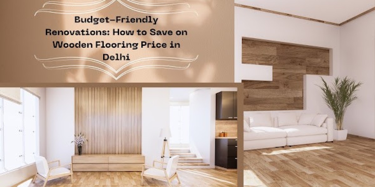 Budget-Friendly Renovations: How to Save on Wooden Flooring Price in Delhi