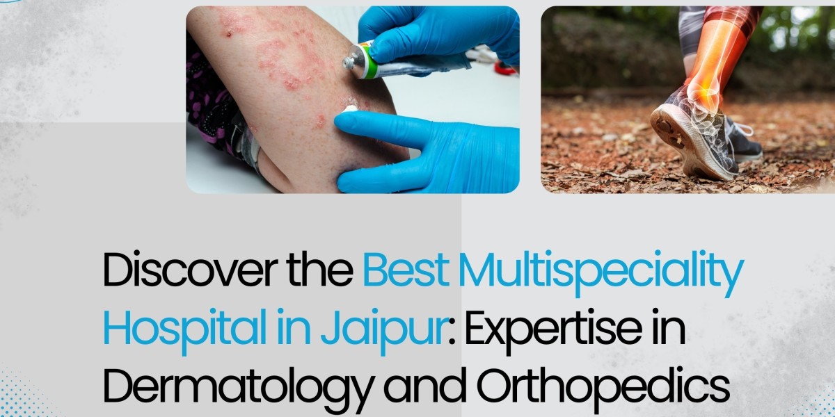DISCOVER THE BEST MULTISPECIALITY HOSPITAL IN JAIPUR: EXPERTISE IN DERMATOLOGY AND ORTHOPEDICS