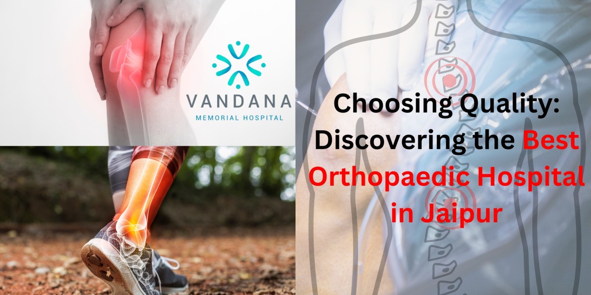 Choosing Quality: Discovering the Best Orthopaedic Hospital in Jaipur