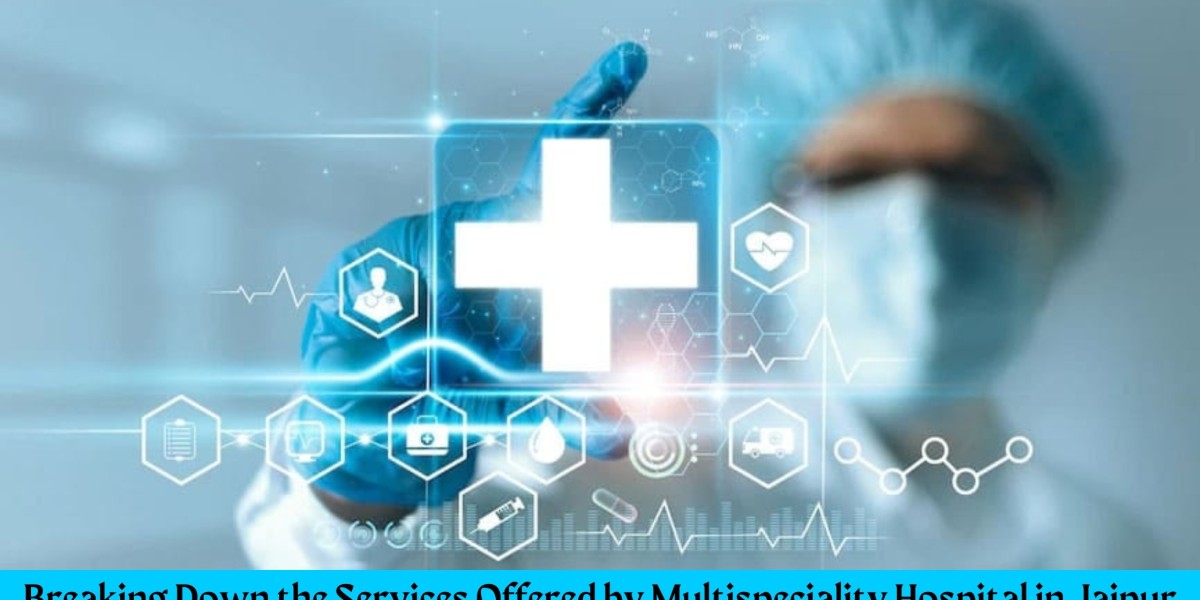 Breaking Down the Services Offered by Multispeciality Hospital in Jaipur