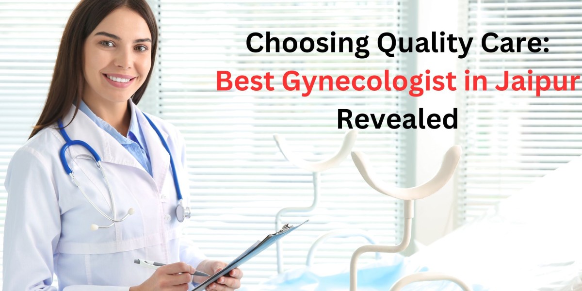 CHOOSING QUALITY CARE: BEST GYNECOLOGIST IN JAIPUR REVEALED