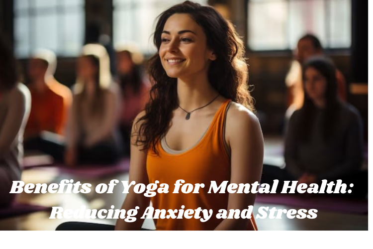 Benefits of Yoga for Mental Health: Reduce Stress,Anxiety Naturally