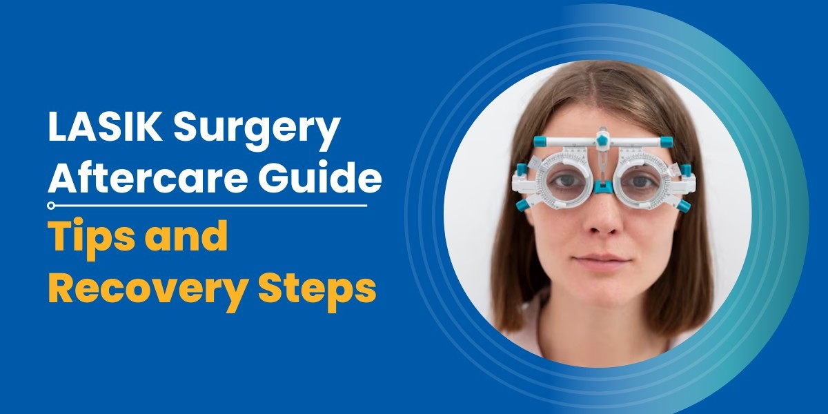 LASIK Surgery Aftercare Guide: Tips and Recovery Steps