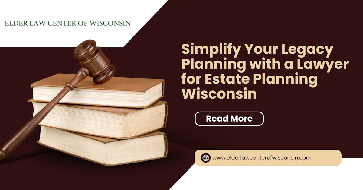 Simplify Legacy Planning with a Wisconsin Estate Lawyer