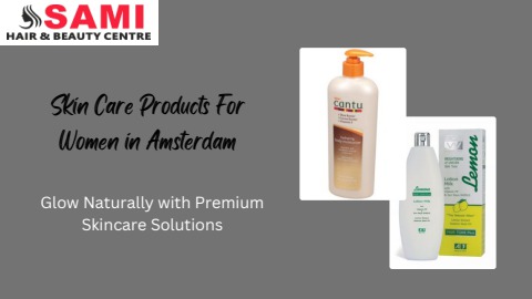 Top Skin Care Products for Women in Amsterdam: Beauty Redefined | Sami Afro Hair and Beauty Centre