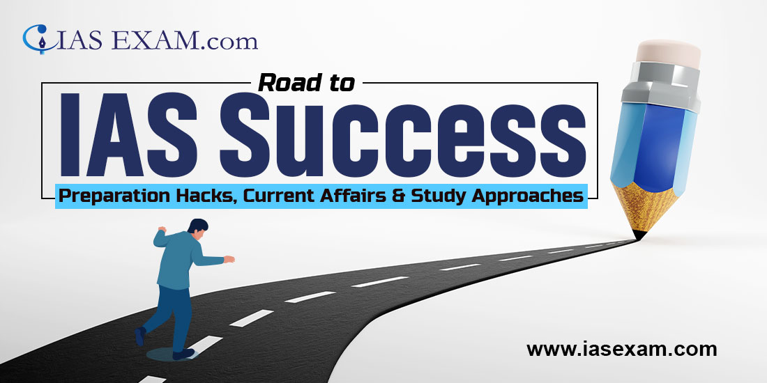 Road to IAS Success: Preparation Hacks, Current Affairs & Study Approaches