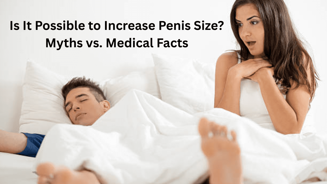 Is It Possible to Increase Penis Size? Myths vs. Medical Facts
