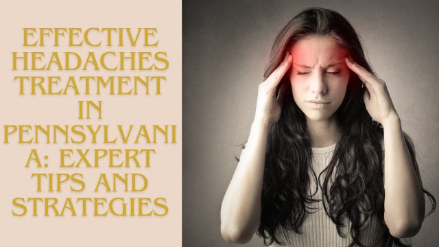 Effective Headaches Treatment in Pennsylvania: Expert Tips and Strategies