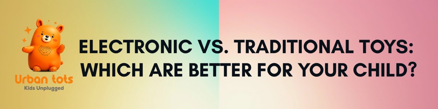 Electronic vs. Traditional Toys: Which Are Better for Your Child?