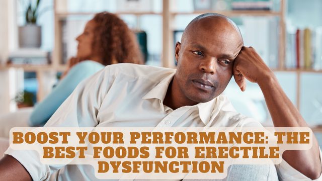 Boost Your Performance: The Best Foods for Erectile Dysfunction