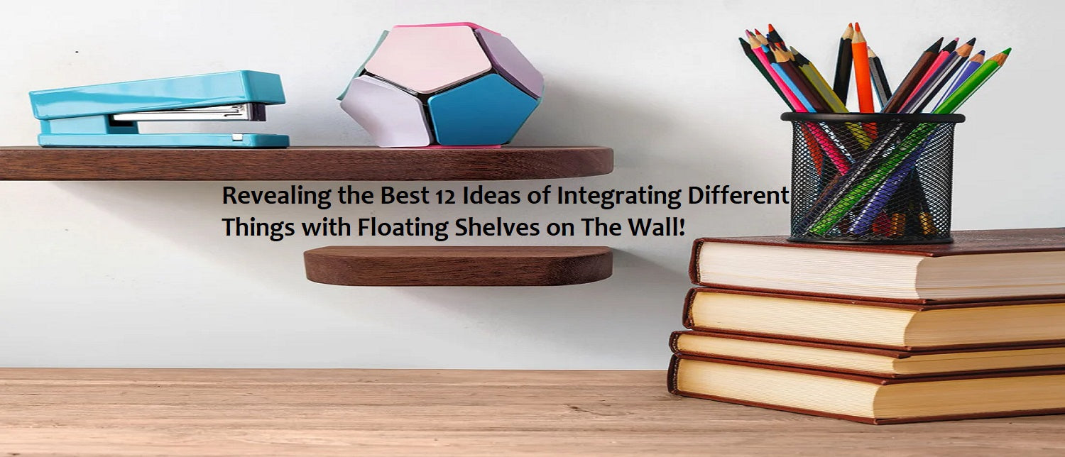 Revealing the Best 12 Ideas of Integrating Different Things with Floating Shelves on the Wall!