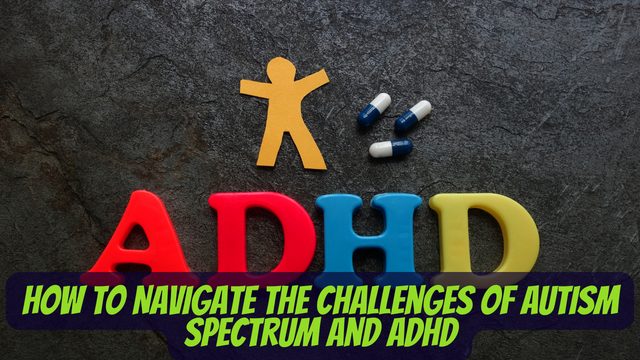 How to Navigate the Challenges of Autism Spectrum and ADHD