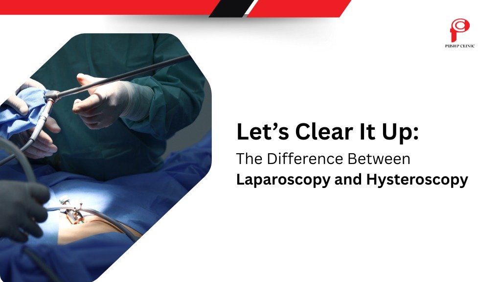 Difference Between Laparoscopy and Hysteroscopy: Let’s Clear It Up - Pushp Clinic